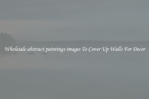 Wholesale abstract paintings images To Cover Up Walls For Decor