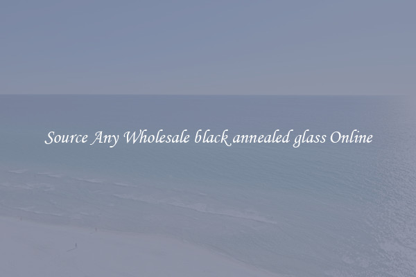 Source Any Wholesale black annealed glass Online