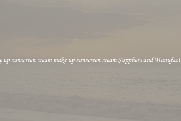 make up sunscreen cream make up sunscreen cream Suppliers and Manufacturers