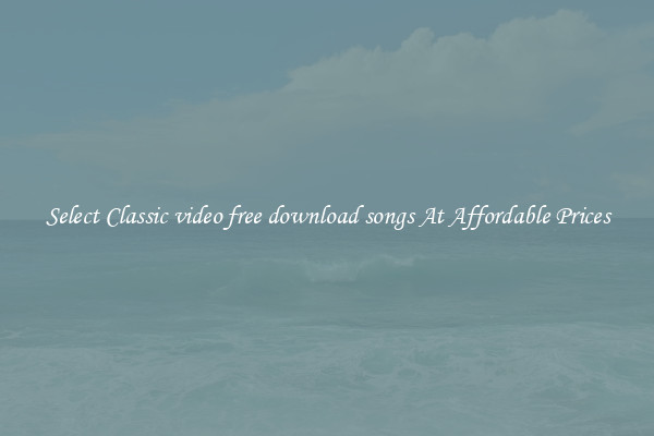 Select Classic video free download songs At Affordable Prices