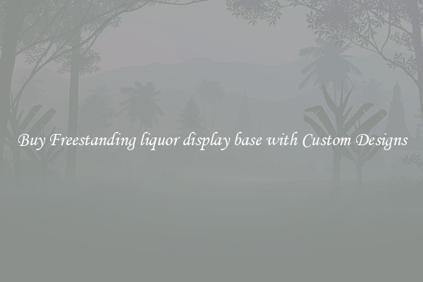 Buy Freestanding liquor display base with Custom Designs