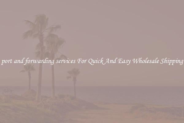 port and forwarding services For Quick And Easy Wholesale Shipping
