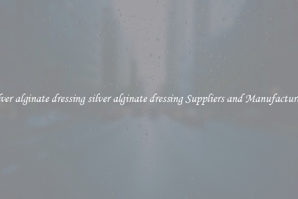 silver alginate dressing silver alginate dressing Suppliers and Manufacturers