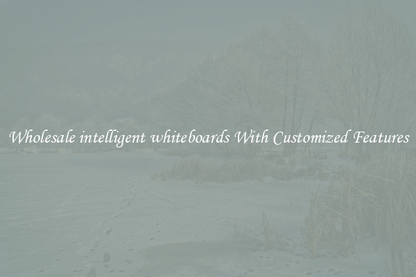 Wholesale intelligent whiteboards With Customized Features
