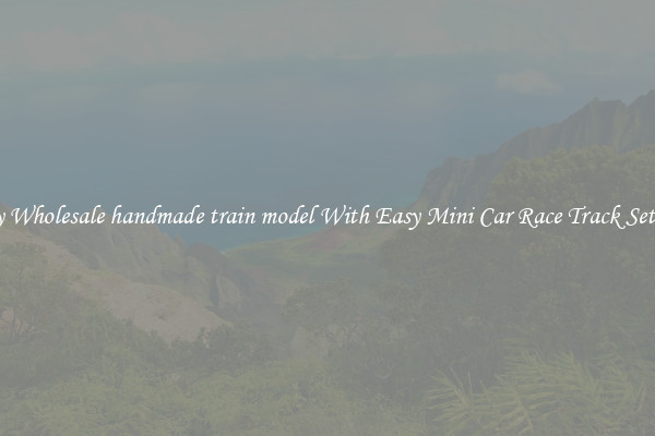 Buy Wholesale handmade train model With Easy Mini Car Race Track Set Up