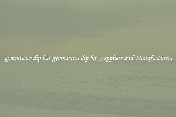 gymnastics dip bar gymnastics dip bar Suppliers and Manufacturers