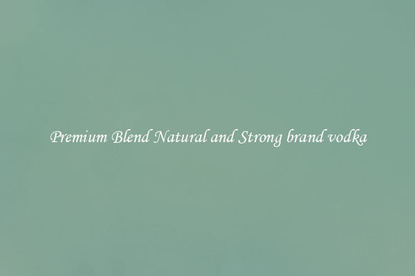 Premium Blend Natural and Strong brand vodka
