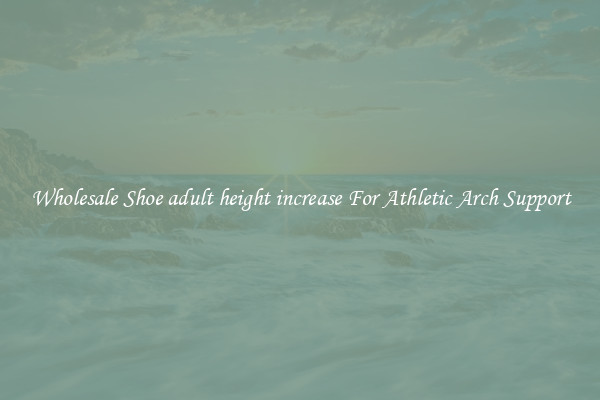 Wholesale Shoe adult height increase For Athletic Arch Support