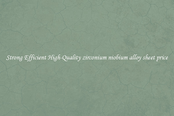 Strong Efficient High-Quality zirconium niobium alloy sheet price