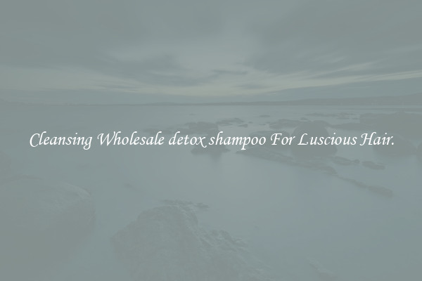 Cleansing Wholesale detox shampoo For Luscious Hair.