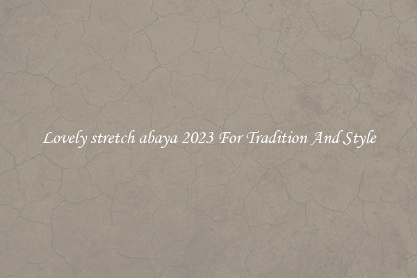 Lovely stretch abaya 2023 For Tradition And Style