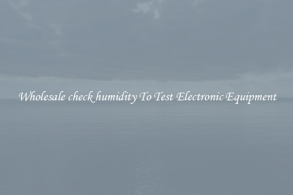 Wholesale check humidity To Test Electronic Equipment